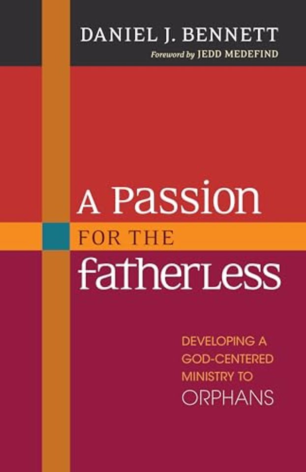 A Passion for the Fatherless – Developing a God–Centered Ministry to Orphans