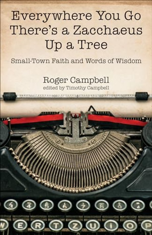 Everywhere You Go There's a Zacchaeus Up a Tree – Small–Town Faith and Words of Wisdom from Roger Campbell's Newspaper Columns