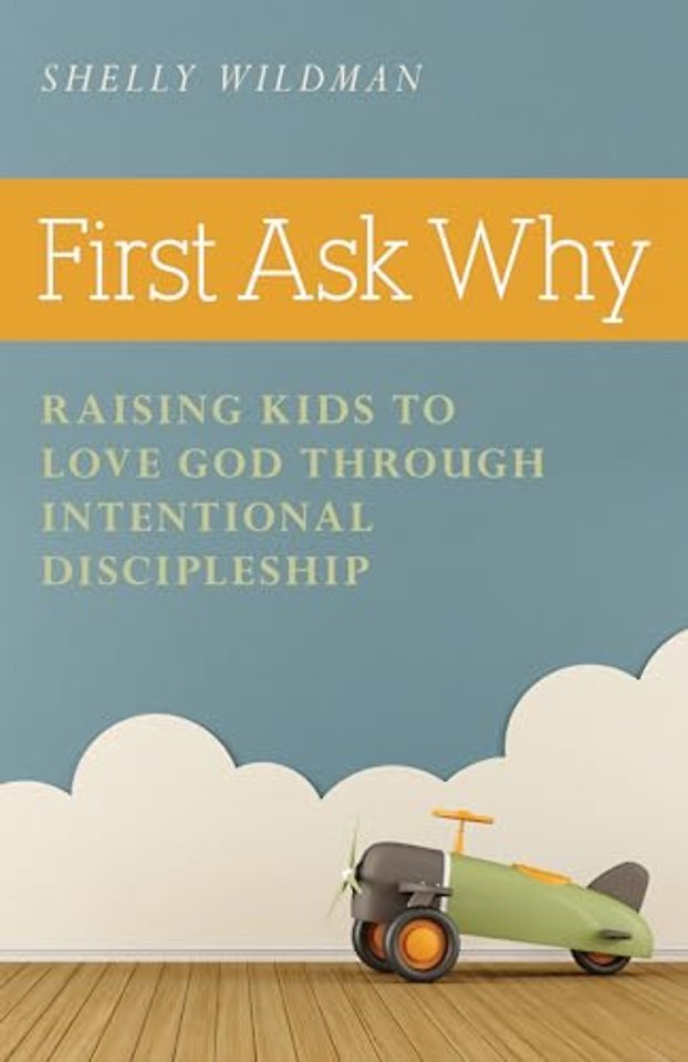 First Ask Why – Raising Kids to Love God Through Intentional Discipleship
