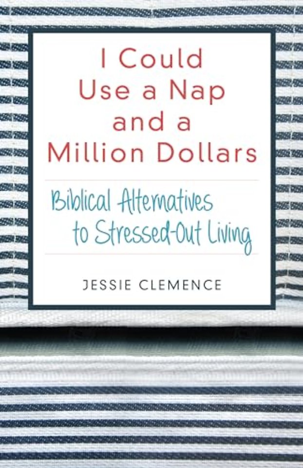 I Could Use a Nap and a Million Dollars – Biblical Alternatives to Stressed–Out Living