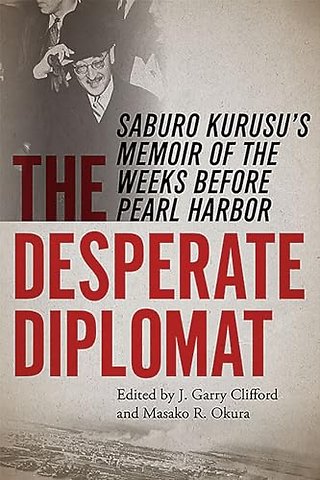 The Desperate Diplomat – Saburo Kurusu`s Memoir of the Weeks before Pearl Harbor