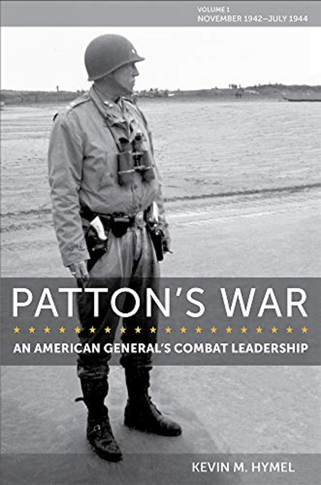 Patton`s War – An American General`s Combat Leadership, Volume I: November 1942 – July 1944