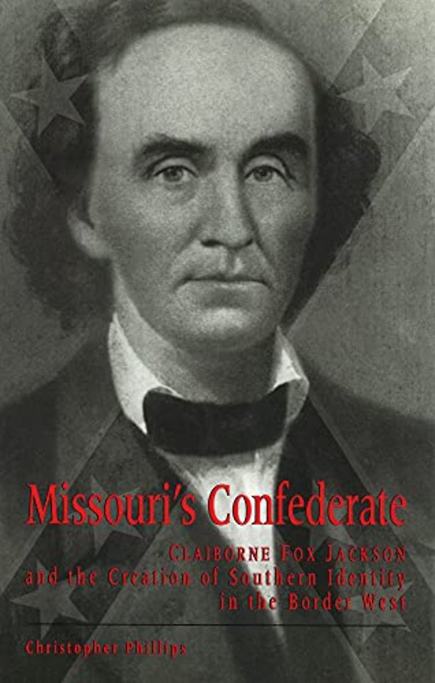 Missouri`s Confederate – Claiborne Fox Jackson and the Creation of Southern Identity in the Border West