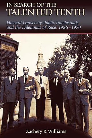 In Search of the Talented Tenth – Howard University Public Intellectuals and the Dilemmas of Race, 1926–1970