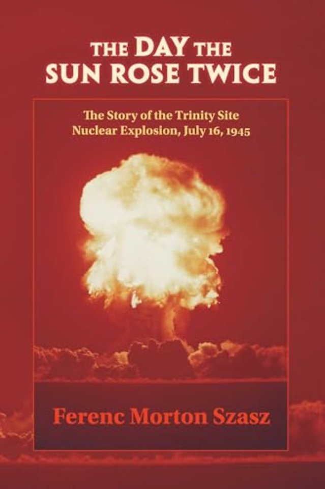 The Day the Sun Rose Twice – The Story of the Trinity Site Nuclear Explosion, July 16, 1945