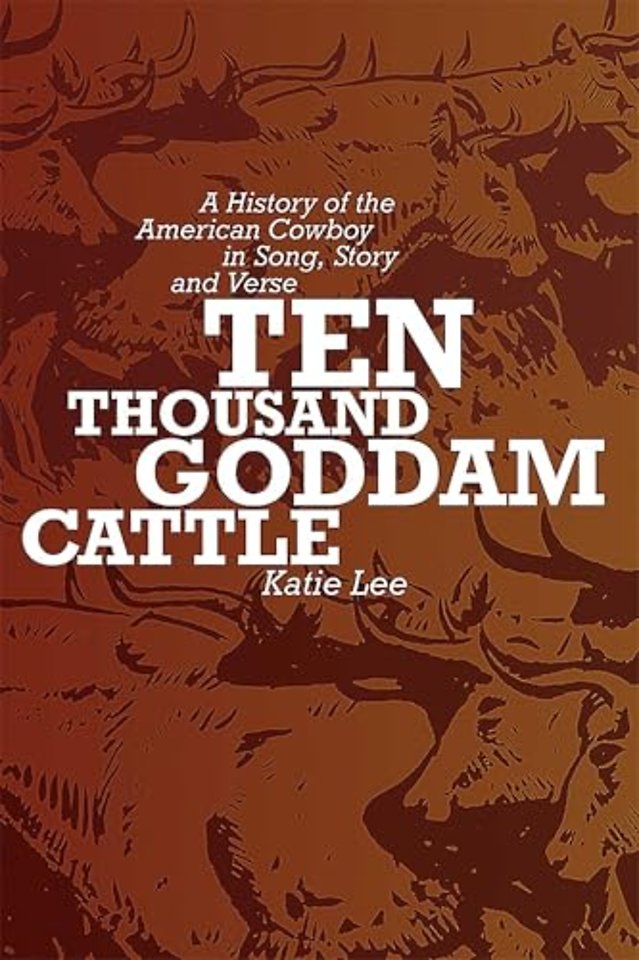 Ten Thousand Goddam Cattle – A History of the American Cowboy in Song, Story, and Verse