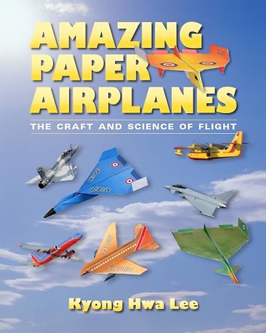 Amazing Paper Airplanes – The Craft and Science of Flight