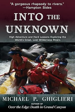 Into the Unknown – High Adventure and Hard Lessons Exploring the World`s Great, Lost Wilderness Rivers