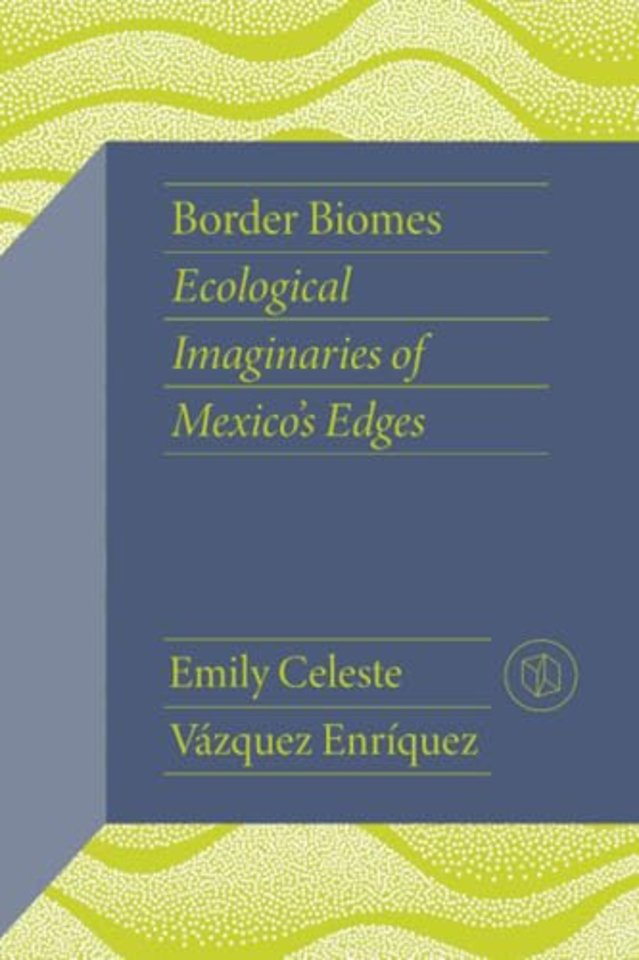 Border Biomes – Ecological Imaginaries of Mexico`s Edges