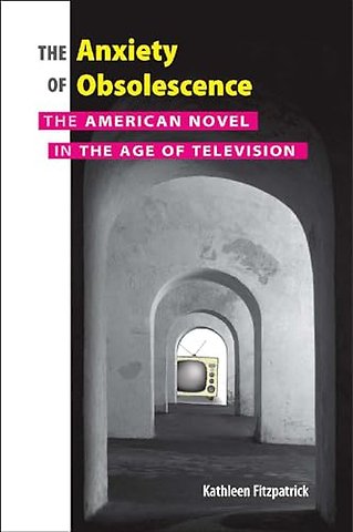 The Anxiety of Obsolescence – The American Novel in the Age of Television