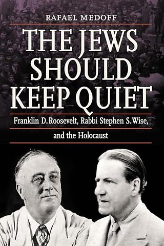 The Jews Should Keep Quiet – Franklin D. Roosevelt, Rabbi Stephen S. Wise, and the Holocaust