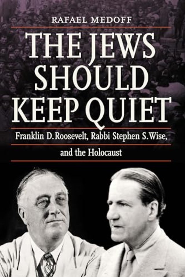 The Jews Should Keep Quiet – Franklin D. Roosevelt, Rabbi Stephen S. Wise, and the Holocaust