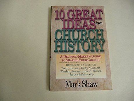 10 Great Ideas from Church History – A Decision–Maker`s Guide to Shaping Your Church