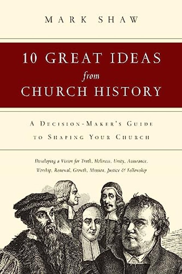 10 Great Ideas from Church History – A Decision–Maker`s Guide to Shaping Your Church