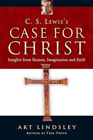 C. S. Lewis`s Case for Christ – Insights from Reason, Imagination and Faith