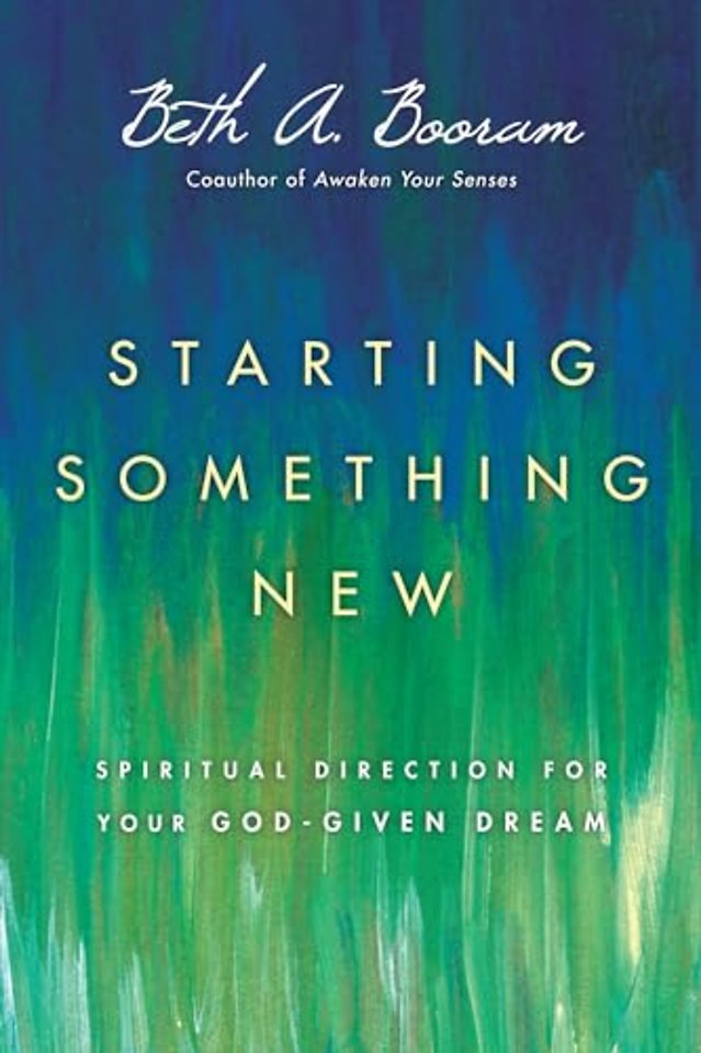 Starting Something New – Spiritual Direction for Your God–Given Dream