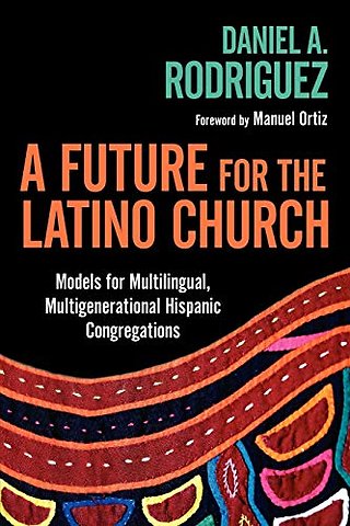 A Future for the Latino Church – Models for Multilingual, Multigenerational Hispanic Congregations