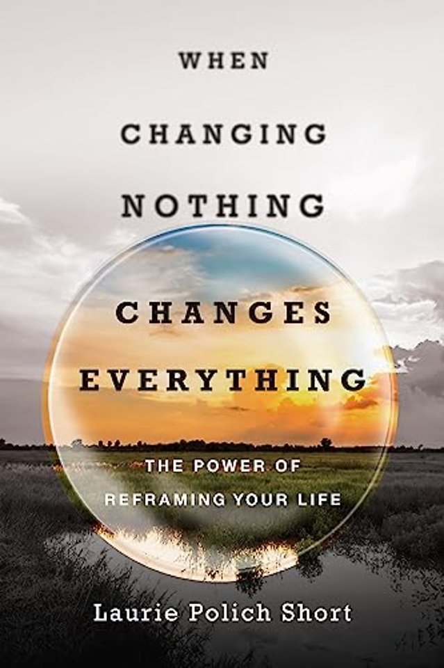 When Changing Nothing Changes Everything – The Power of Reframing Your Life