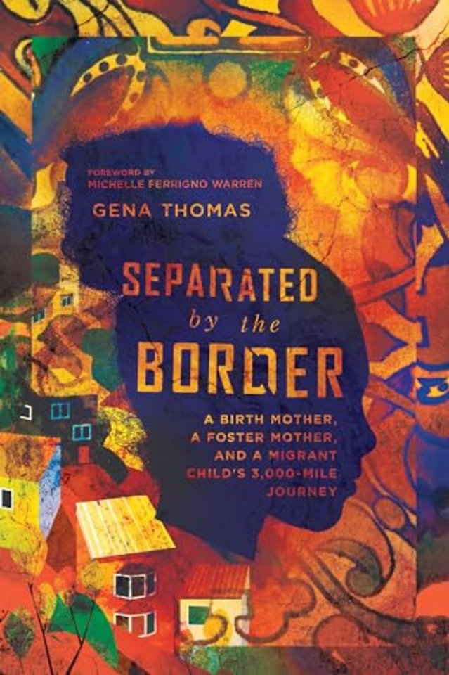 Separated by the Border – A Birth Mother, a Foster Mother, and a Migrant Child`s 3,000–Mile Journey