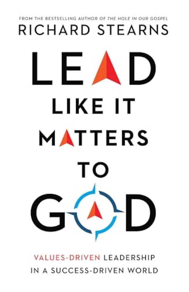 Lead Like It Matters to God – Values–Driven Leadership in a Success–Driven World