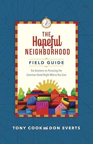 The Hopeful Neighborhood Field Guide – Six Sessions on Pursuing the Common Good Right Where You Live
