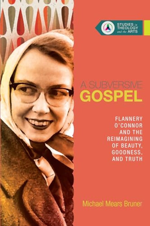 A Subversive Gospel – Flannery O`Connor and the Reimagining of Beauty, Goodness, and Truth