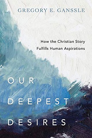 Our Deepest Desires – How the Christian Story Fulfills Human Aspirations
