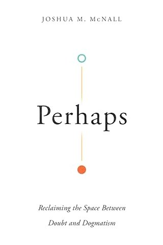 Perhaps – Reclaiming the Space Between Doubt and Dogmatism