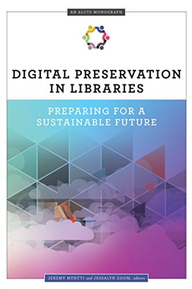 Digital Preservation in Libraries – Preparing for a Sustainable Future (an ALCTS Monograph)