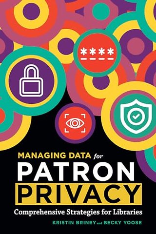 Managing Data for Patron Privacy – Comprehensive Strategies for Libraries