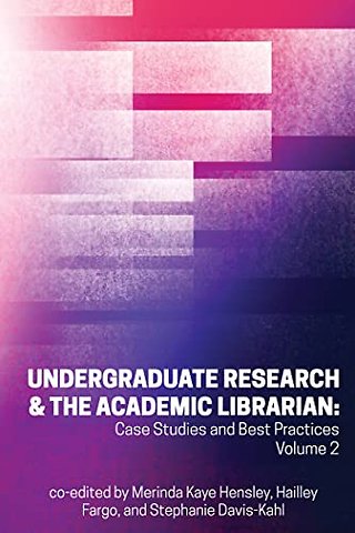 Undergraduate Research & the Academic Librarian – Case Studies and Best Practices, Volume 2