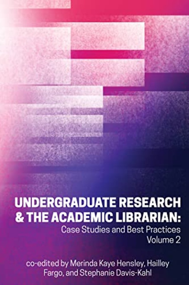 Undergraduate Research & the Academic Librarian – Case Studies and Best Practices, Volume 2