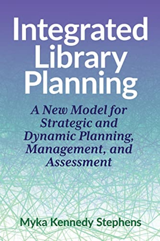 Integrated Library Planning – A New Model for Strategic and Dynamic Planning, Management, and Assessment