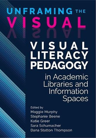 Unframing the Visual – Visual Literacy Pedagogy in Academic Libraries and Information Spaces