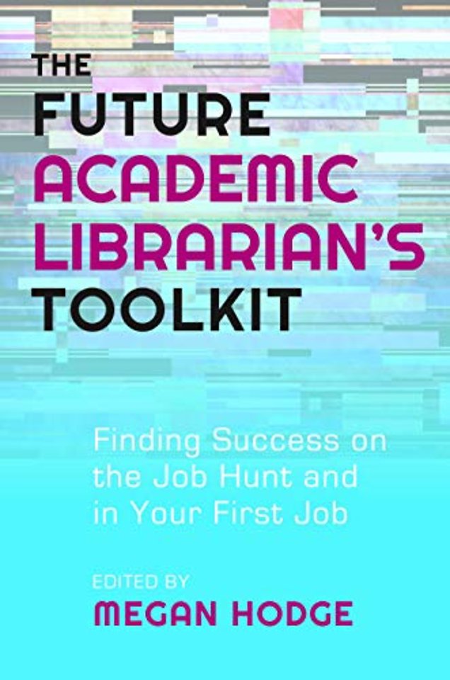 The Future Academic Librarian`s Toolkit – Finding Success on the Job Hunt and in Your First Job