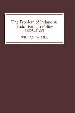 Problem of Ireland in Tudor Foreign Policy – 1485–1603