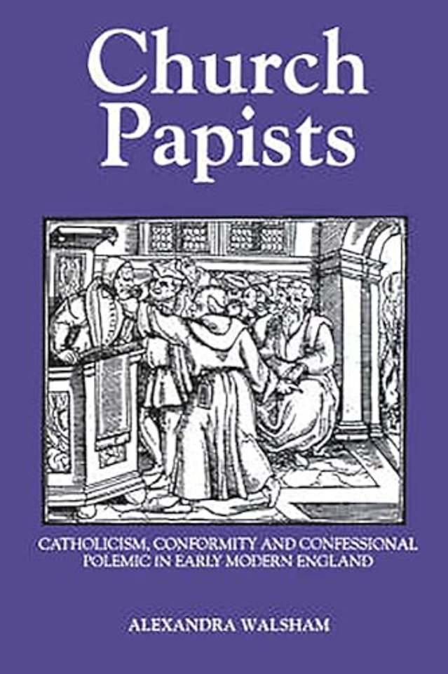 Church Papists – Catholicism, Conformity and Confessional Polemic in Early Modern England