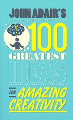 John Adair's 100 Greatest Ideas for Amazing Creativity