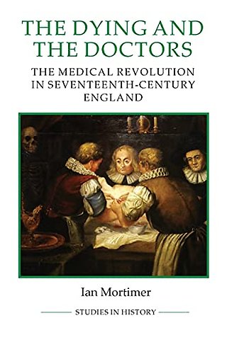 Dying and the Doctors – The Medical Revolution in Seventeenth–Century England