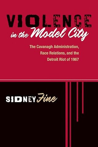 Violence in the Model City – The Cavanagh Administration, Race Relations, and the Detroit Riot of 1967