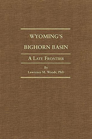 Wyoming`s Big Horn Basin to 1901 – A Late Frontier