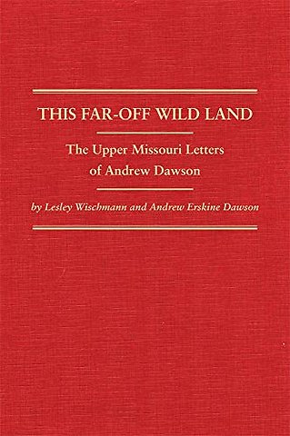 This Far–Off Wild Land – The Upper Missouri Letters of Andrew Dawson