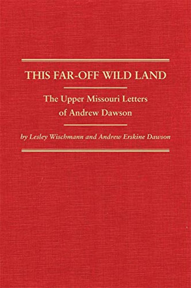 This Far–Off Wild Land – The Upper Missouri Letters of Andrew Dawson
