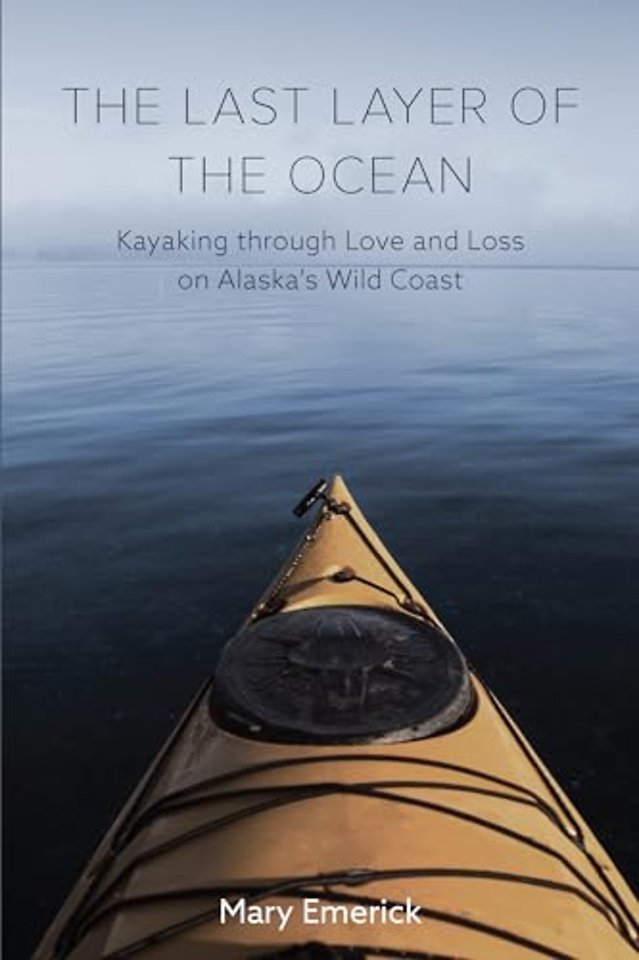 The Last Layer of the Ocean – Kayaking through Love and Loss on Alaska`s Wild Coast