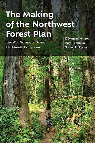 The Making of the Northwest Forest Plan – The Wild Science of Saving Old Growth Ecosystems