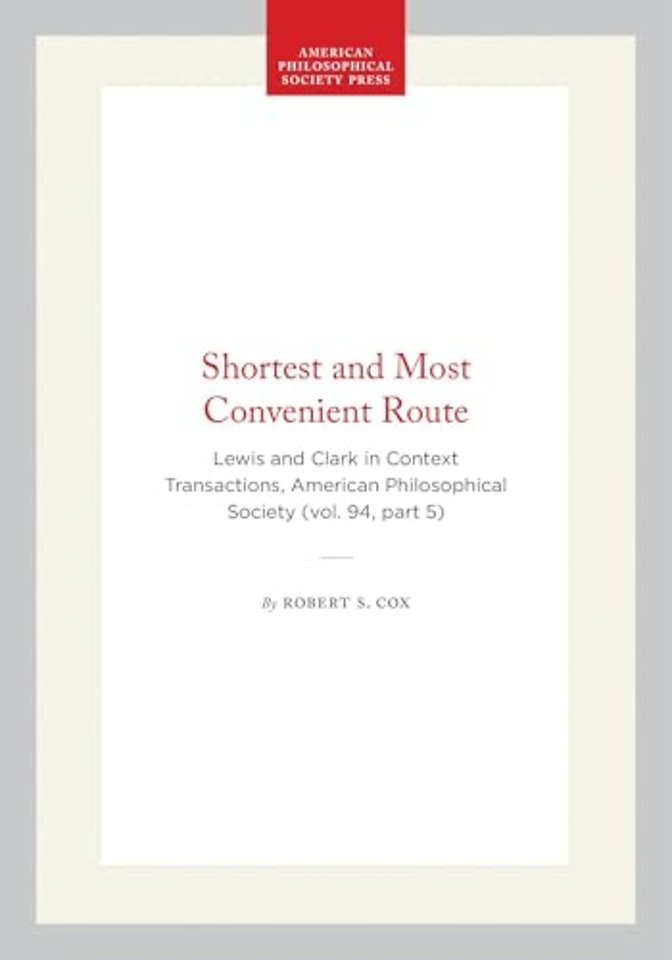 Shortest and Most Convenient Route – Lewis and Clark in Context Transactions, American Philosophical Society (vol. 94, Part 5)
