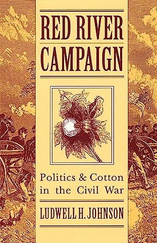 Red River Campaign – Politics and Cotton in the Civil War