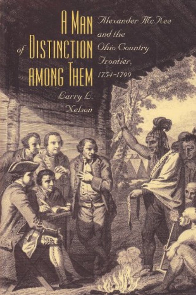 A Man of Distinction Among Them – Alexander McKee and British–Indian Affairs Along the Ohio Country Frontier, 1754–1799