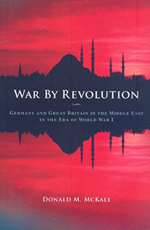 War by Revolution – Germany and Great Britain in the Middle East in the Era of World War I