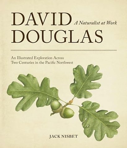 David Douglas, a Naturalist at Work – An Illustrated Exploration Across Two Centuries in the Pacific Northwest
